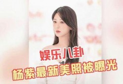 杨紫最新八卦爆料图片,甜蜜瞬间引网友热议